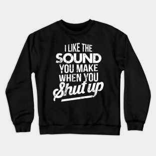 I Like The Sound You Make When You Shut Up Crewneck Sweatshirt